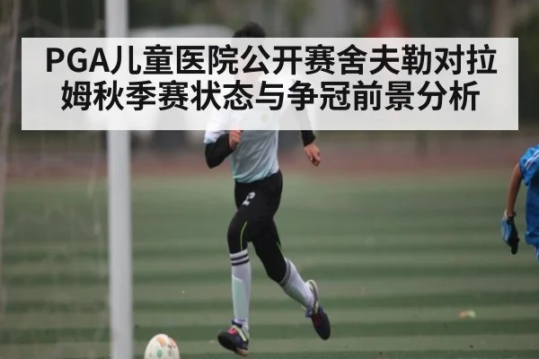 PGA儿童医院公开赛舍夫勒对拉姆秋季赛状态与争冠前景分析