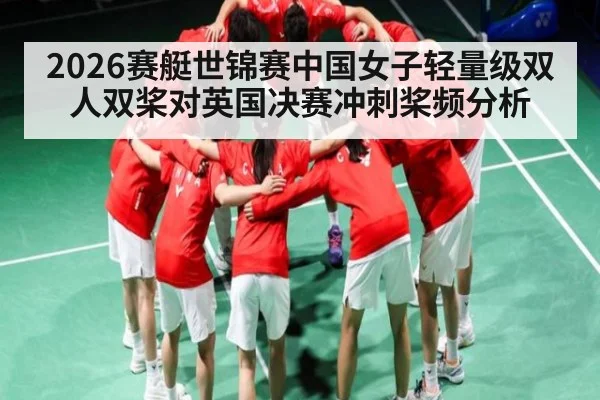 2026赛艇世锦赛中国女子轻量级双人双桨对英国决赛冲刺桨频分析