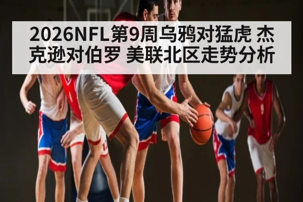 2026NFL第9周乌鸦对猛虎 杰克逊对伯罗 美联北区走势分析